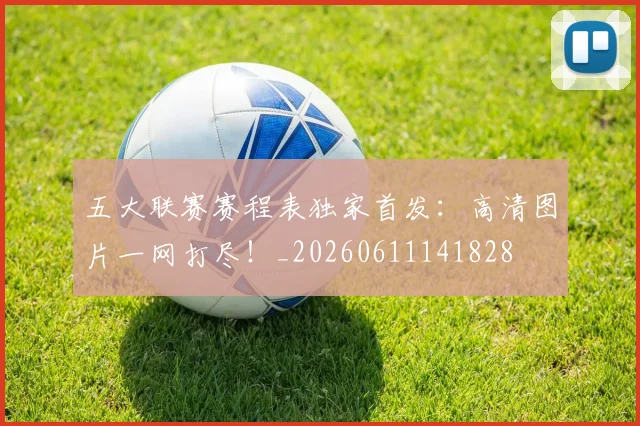 五大联赛赛程表独家首发：高清图片一网打尽！_20260611141828