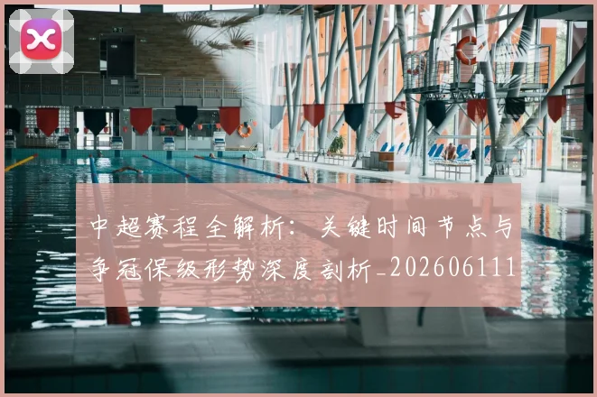 中超赛程全解析:关键时间节点与争冠保级形势深度剖析_20260611140931