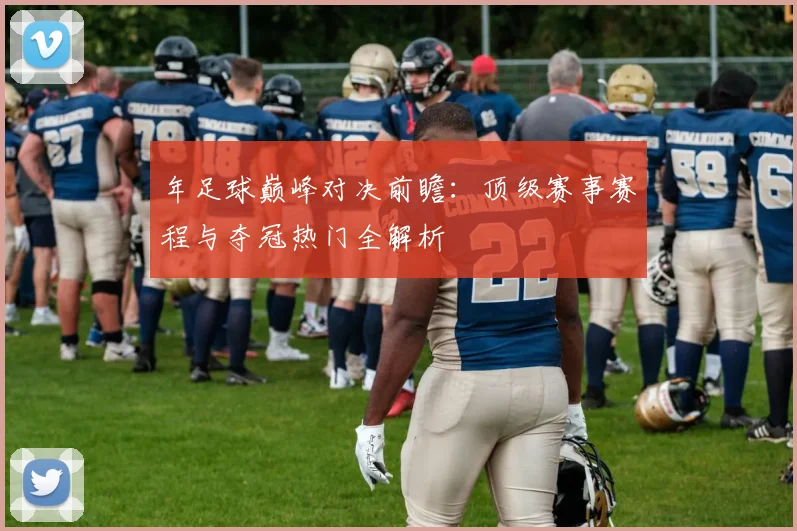 年足球巅峰对决前瞻：顶级赛事赛程与夺冠热门全解析