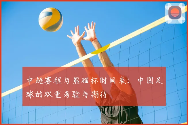中超赛程与熊猫杯时间表：中国足球的双重考验与期待