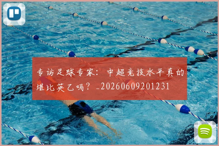 专访足球专家：中超竞技水平真的堪比英乙吗？_20260609201231