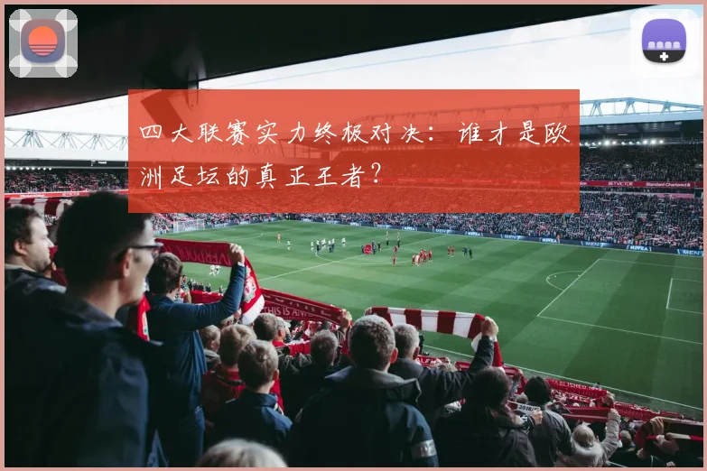 四大联赛实力终极对决:谁才是欧洲足坛的真正王者?