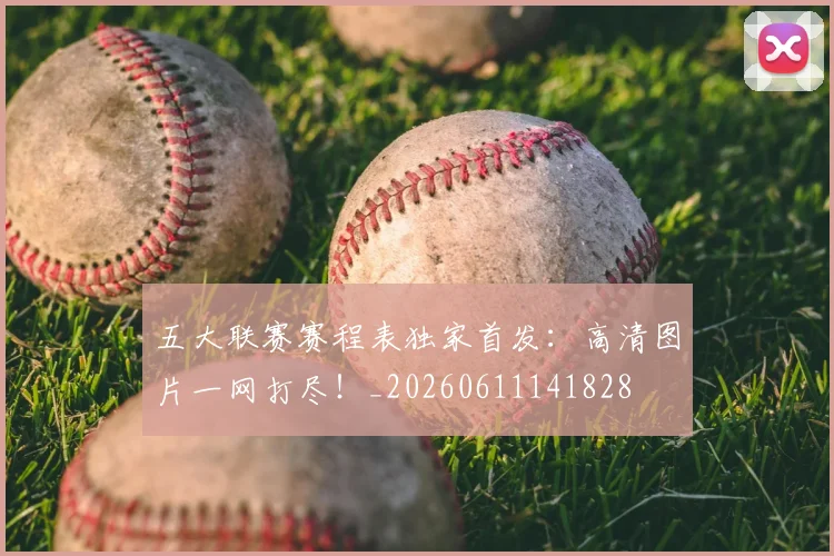 五大联赛赛程表独家首发:高清图片一网打尽!_20260611141828